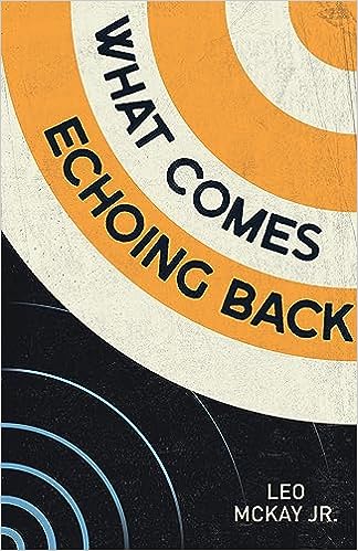 What Comes Echoing Back – Leo McKay&nbsp;Jr.